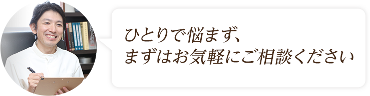 ひとりで悩まずまずはお気軽にご相談ください